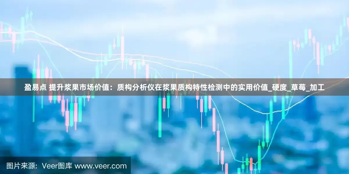 盈易点 提升浆果市场价值：质构分析仪在浆果质构特性检测中的实用价值_硬度_草莓_加工