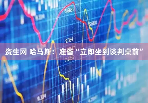 资生网 哈马斯：准备“立即坐到谈判桌前”