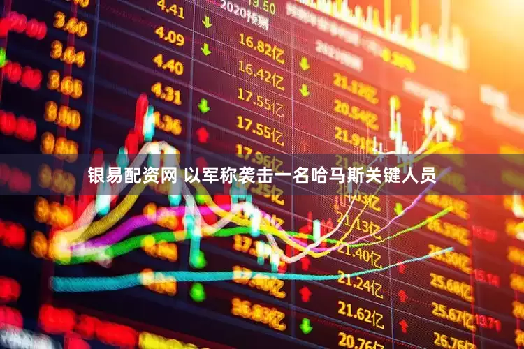 银易配资网 以军称袭击一名哈马斯关键人员