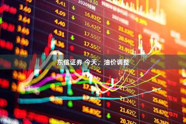 东信证券 今天，油价调整